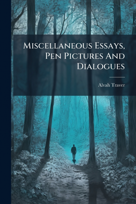 Miscellaneous Essays, Pen Pictures And Dialogues