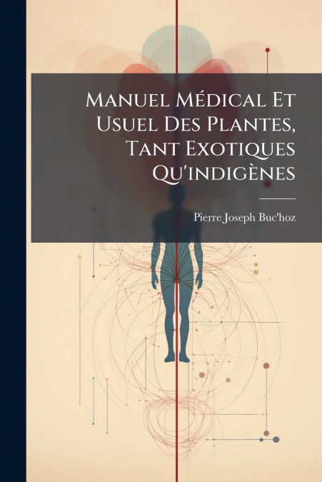 Manuel Médical Et Usuel Des Plantes, Tant Exotiques Qu’indigènes