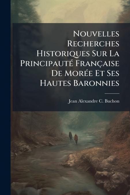 Nouvelles Recherches Historiques Sur La Principauté Française De Morée Et Ses Hautes Baronnies