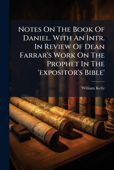 Notes On The Book Of Daniel. With An Intr. In Review Of Dean Farrar’s Work On The Prophet In The ’expositor’s Bible’