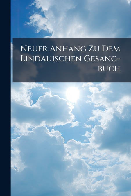 Neuer Anhang Zu Dem Lindauischen Gesang-buch