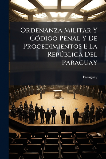 Ordenanza Militar Y Código Penal Y De Procedimientos E La República Del Paraguay