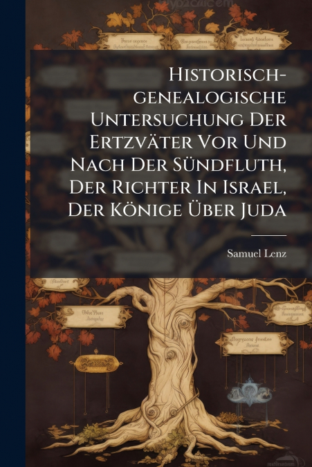 Historisch-genealogische Untersuchung Der Ertzväter Vor Und Nach Der Sündfluth, Der Richter In Israel, Der Könige Über Juda