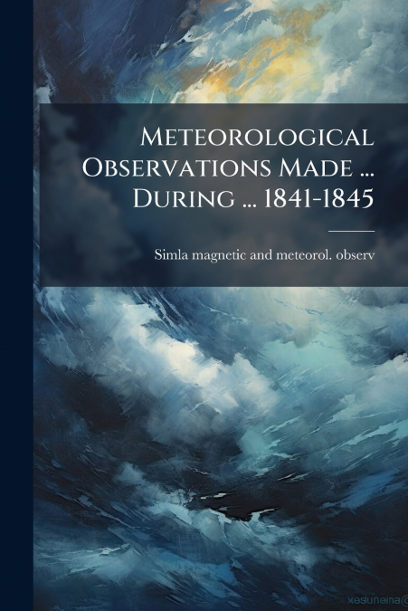 Meteorological Observations Made ... During ... 1841-1845