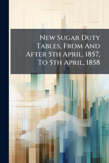 New Sugar Duty Tables, From And After 5th April, 1857, To 5th April, 1858