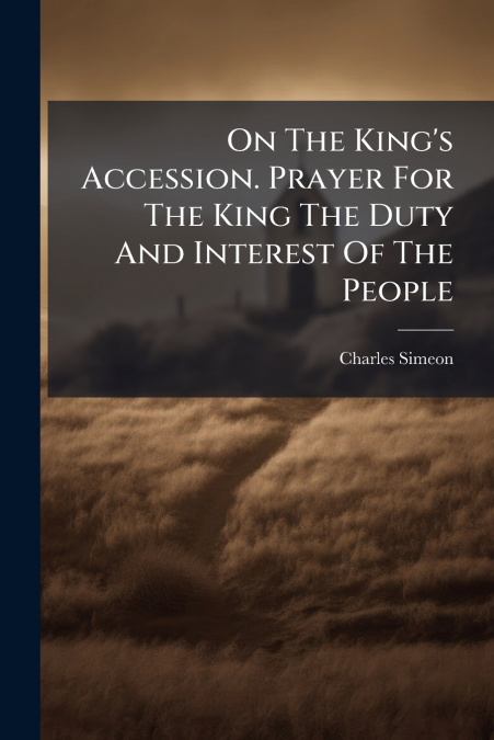 On The King’s Accession. Prayer For The King The Duty And Interest Of The People