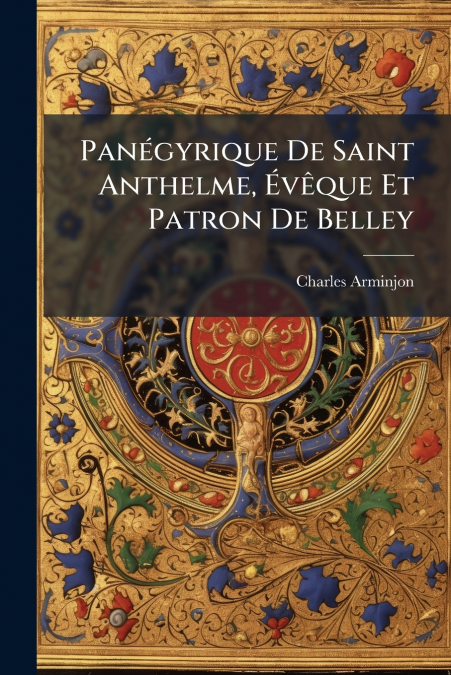 Panégyrique De Saint Anthelme, Évêque Et Patron De Belley