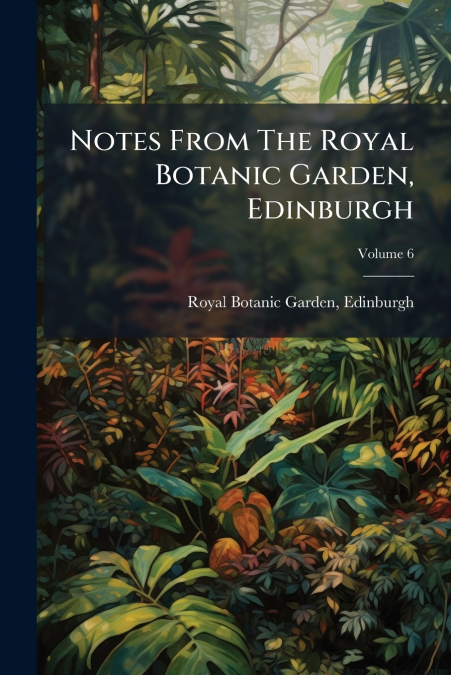 Notes From The Royal Botanic Garden, Edinburgh; Volume 6