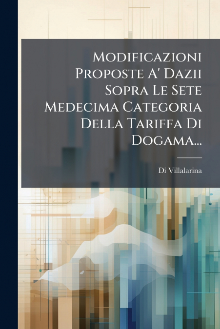 Modificazioni Proposte A’ Dazii Sopra Le Sete Medecima Categoria Della Tariffa Di Dogama...