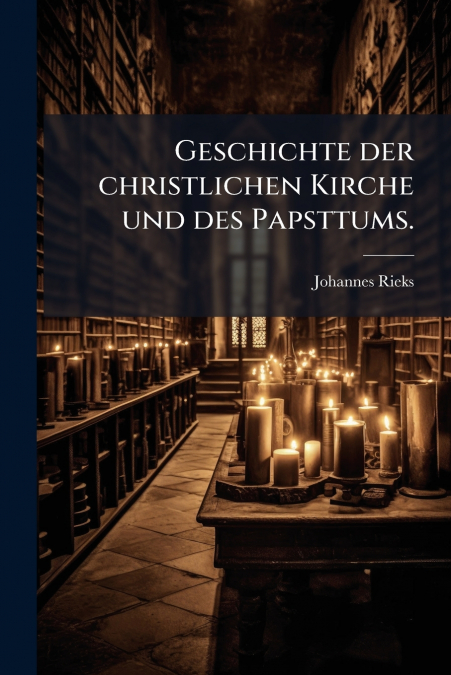 Geschichte der christlichen Kirche und des Papsttums.