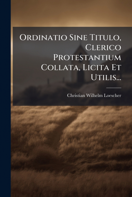 Ordinatio Sine Titulo, Clerico Protestantium Collata, Licita Et Utilis...
