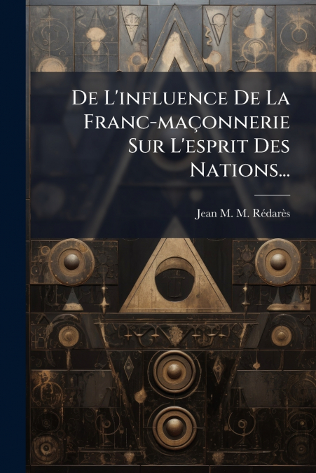 De L’influence De La Franc-maçonnerie Sur L’esprit Des Nations...