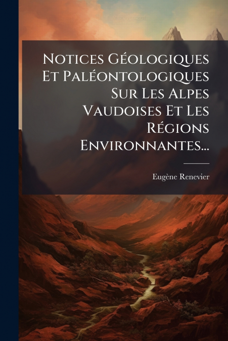 Notices Géologiques Et Paléontologiques Sur Les Alpes Vaudoises Et Les Régions Environnantes...