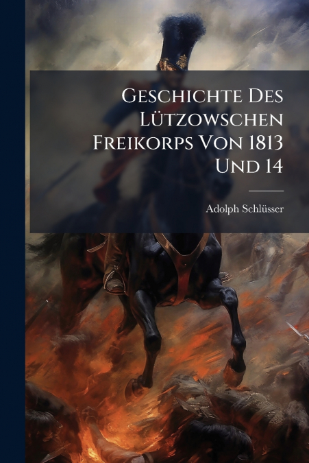 Geschichte Des Lützowschen Freikorps Von 1813 Und 14