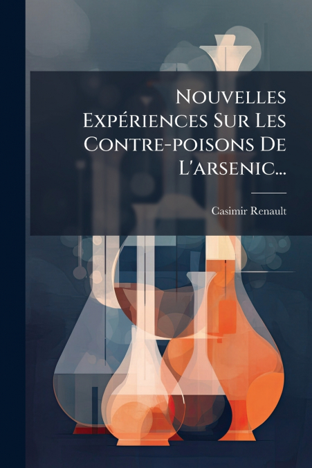 Nouvelles Expériences Sur Les Contre-poisons De L’arsenic...