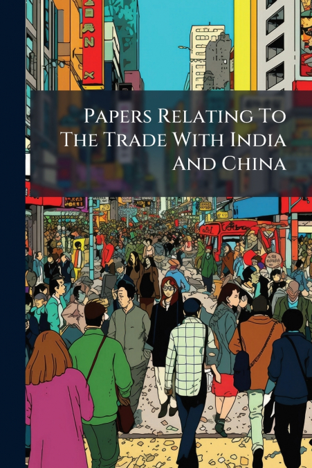 Papers Relating To The Trade With India And China