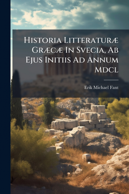 Historia Litteraturæ Græcæ In Svecia, Ab Ejus Initiis Ad Annum Mdcl