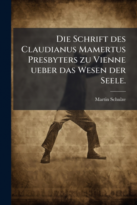 Die Schrift des Claudianus Mamertus Presbyters zu Vienne ueber das Wesen der Seele.