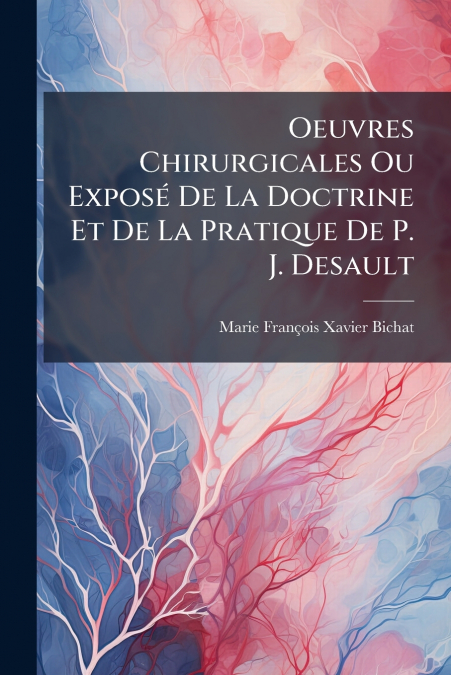 Oeuvres Chirurgicales Ou Exposé De La Doctrine Et De La Pratique De P. J. Desault