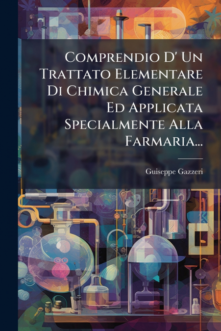 Comprendio D’ Un Trattato Elementare Di Chimica Generale Ed Applicata Specialmente Alla Farmaria...