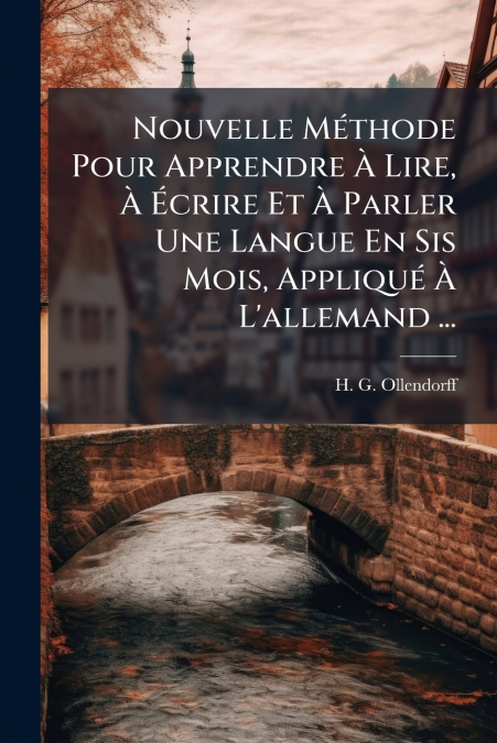 Nouvelle Méthode Pour Apprendre À Lire, À Écrire Et À Parler Une Langue En Sis Mois, Appliqué À L’allemand ...