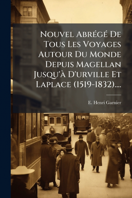 Nouvel Abrégé De Tous Les Voyages Autour Du Monde Depuis Magellan Jusqu’à D’urville Et Laplace (1519-1832)....