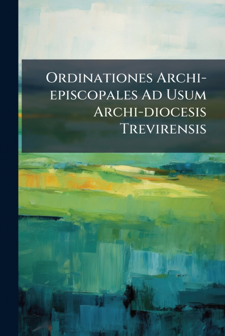 Ordinationes Archi-episcopales Ad Usum Archi-diocesis Trevirensis