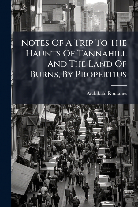Notes Of A Trip To The Haunts Of Tannahill And The Land Of Burns, By Propertius