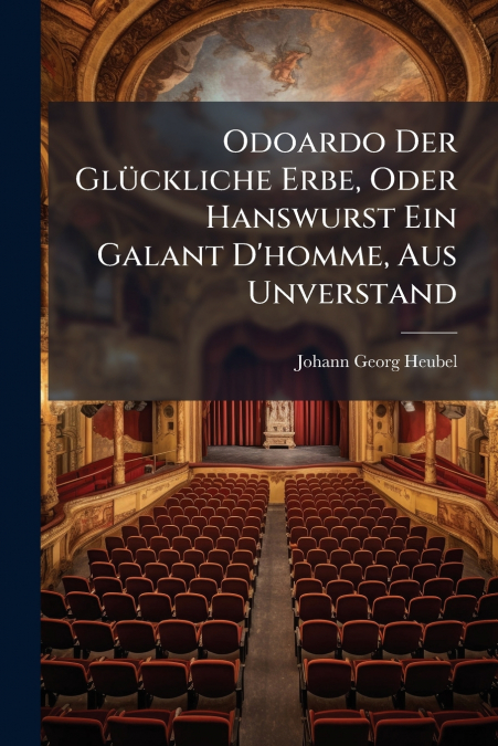 Odoardo Der Glückliche Erbe, Oder Hanswurst Ein Galant D’homme, Aus Unverstand