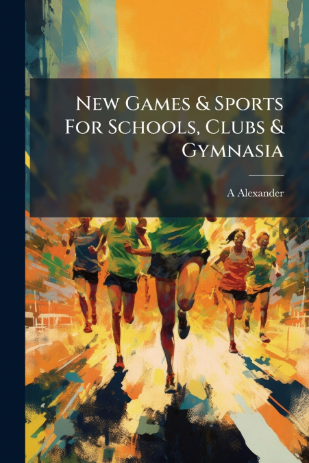 New Games & Sports For Schools, Clubs & Gymnasia