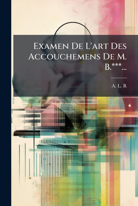 Examen De L’art Des Accouchemens De M. B.***...