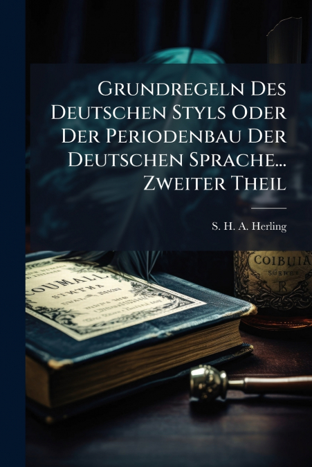 Grundregeln Des Deutschen Styls Oder Der Periodenbau Der Deutschen Sprache... Zweiter Theil