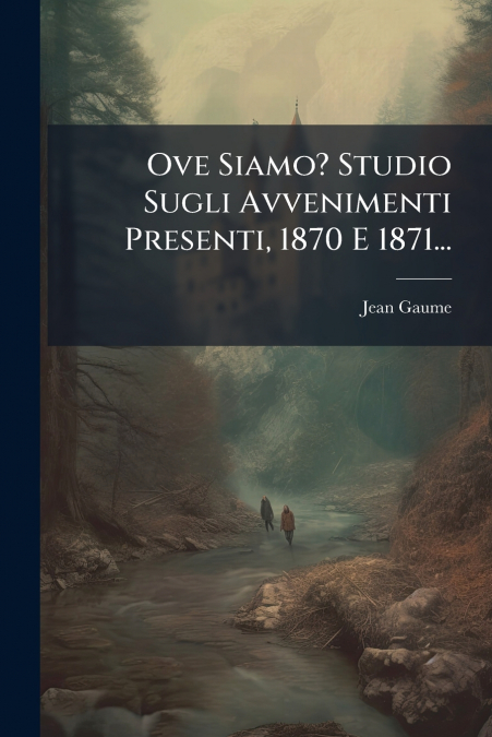 Ove Siamo? Studio Sugli Avvenimenti Presenti, 1870 E 1871...