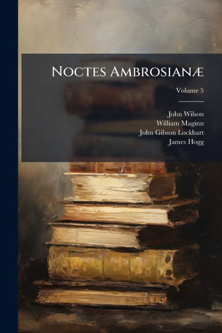 Noctes Ambrosianæ; Volume 5