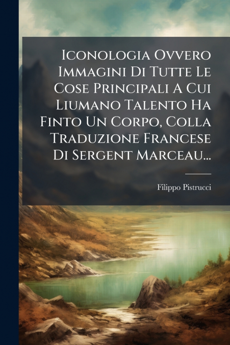 Iconologia Ovvero Immagini Di Tutte Le Cose Principali A Cui Liumano Talento Ha Finto Un Corpo, Colla Traduzione Francese Di Sergent Marceau...