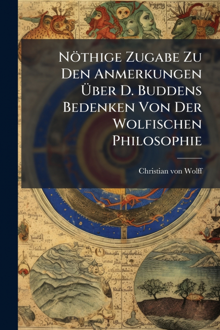 Nöthige Zugabe Zu Den Anmerkungen Über D. Buddens Bedenken Von Der Wolfischen Philosophie