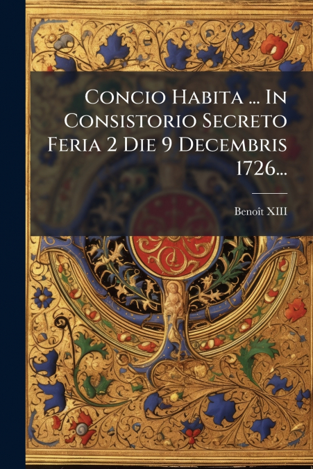 Concio Habita ... In Consistorio Secreto Feria 2 Die 9 Decembris 1726...
