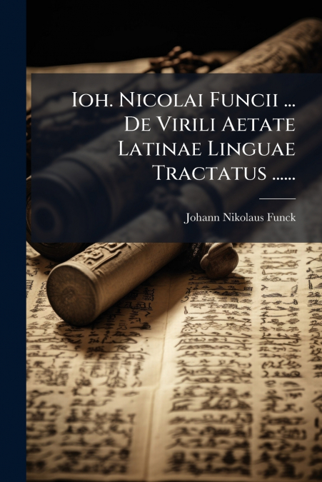Ioh. Nicolai Funcii ... De Virili Aetate Latinae Linguae Tractatus ......