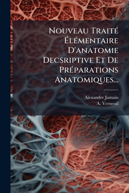 Nouveau Traité Élémentaire D’anatomie Decsriptive Et De Préparations Anatomiques...