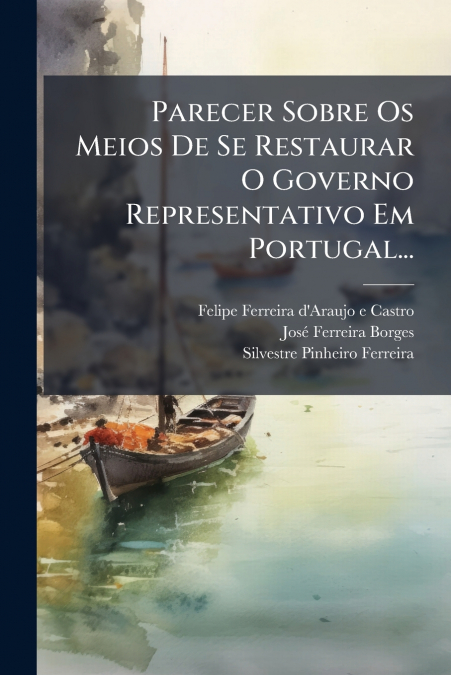 Parecer Sobre Os Meios De Se Restaurar O Governo Representativo Em Portugal...