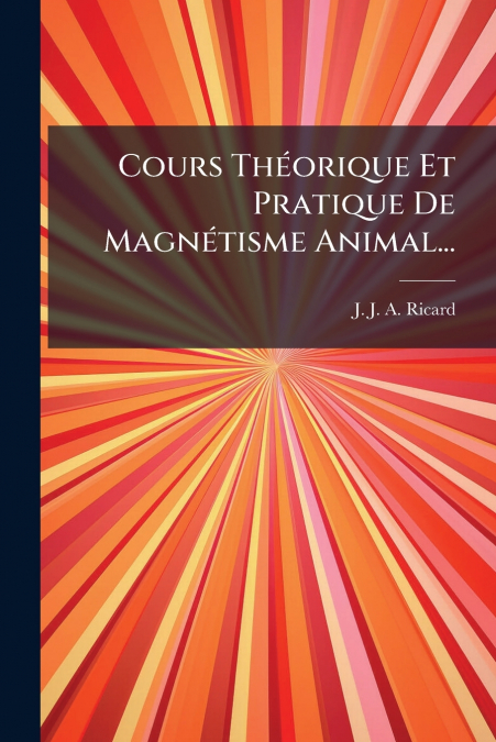 Cours Théorique Et Pratique De Magnétisme Animal...
