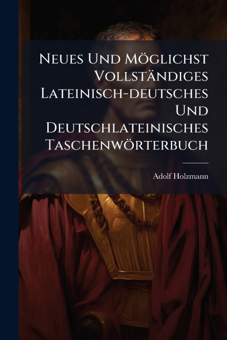 Neues Und Möglichst Vollständiges Lateinisch-deutsches Und Deutschlateinisches Taschenwörterbuch