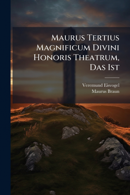 Maurus Tertius Magnificum Divini Honoris Theatrum, Das Ist
