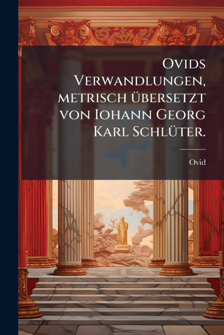 Ovids Verwandlungen, metrisch übersetzt von Iohann Georg Karl Schlüter.