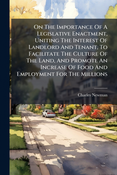 On The Importance Of A Legislative Enactment, Uniting The Interest Of Landlord And Tenant, To Facilitate The Culture Of The Land, And Promote An Increase Of Food And Employment For The Millions