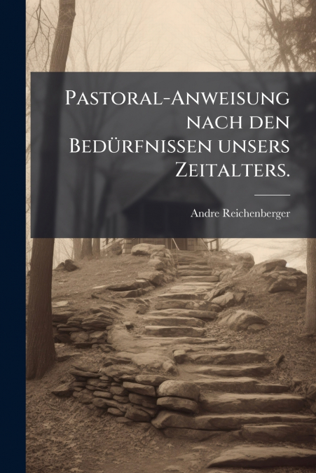 Pastoral-Anweisung nach den Bedürfnissen unsers Zeitalters.