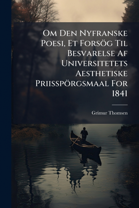 Om Den Nyfranske Poesi, Et Forsög Til Besvarelse Af Universitetets Aesthetiske Priisspörgsmaal For 1841