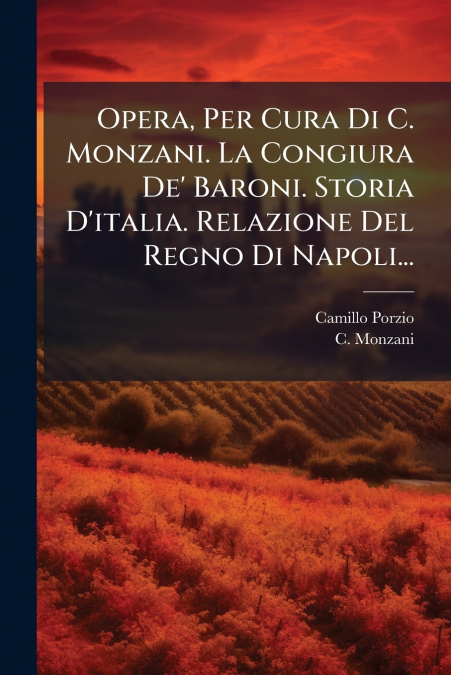Opera, Per Cura Di C. Monzani. La Congiura De’ Baroni. Storia D’italia. Relazione Del Regno Di Napoli...