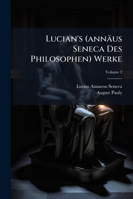 Lucian’s (annäus Seneca Des Philosophen) Werke; Volume 3