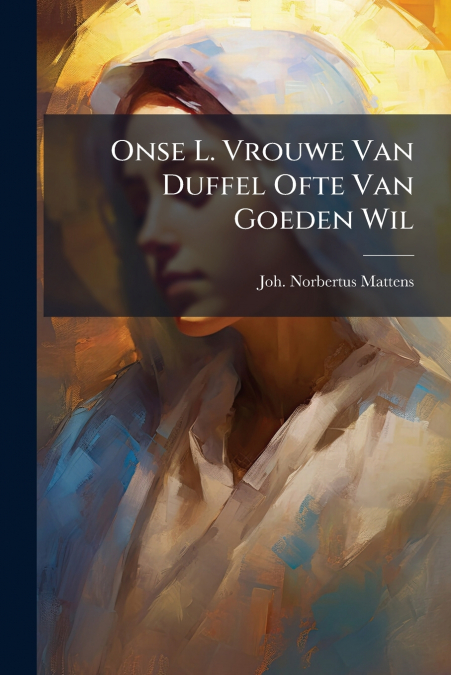 Onse L. Vrouwe Van Duffel Ofte Van Goeden Wil